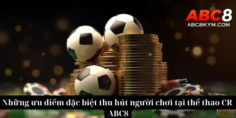 Những ưu điểm đặc biệt thu hút người chơi tại thể thao CR ABC8