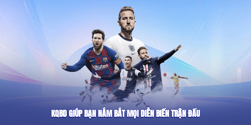 Kqbd giúp bạn nắm bắt mọi diễn biến trận đấu