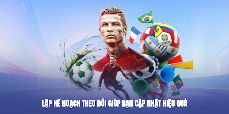 Lập kế hoạch theo dõi giúp bạn cập nhật hiệu quả