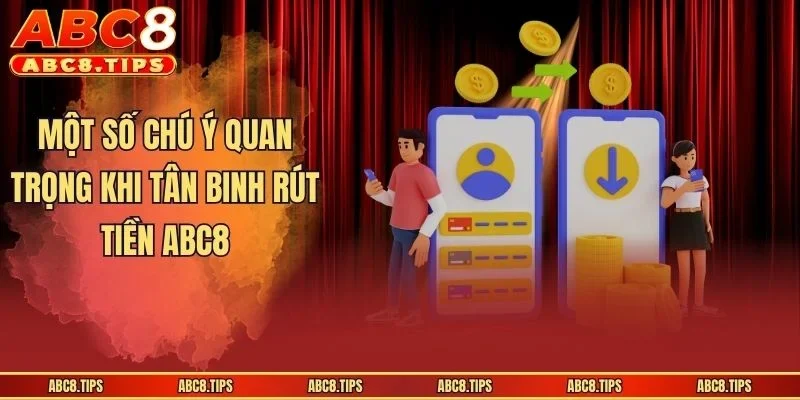 Rút Tiền ABC8: Hướng Dẫn Chuẩn Cho Người Lần Đầu Giao Dịch 4 Một số chú ý quan trọng khi tân binh rút tiền ABC8