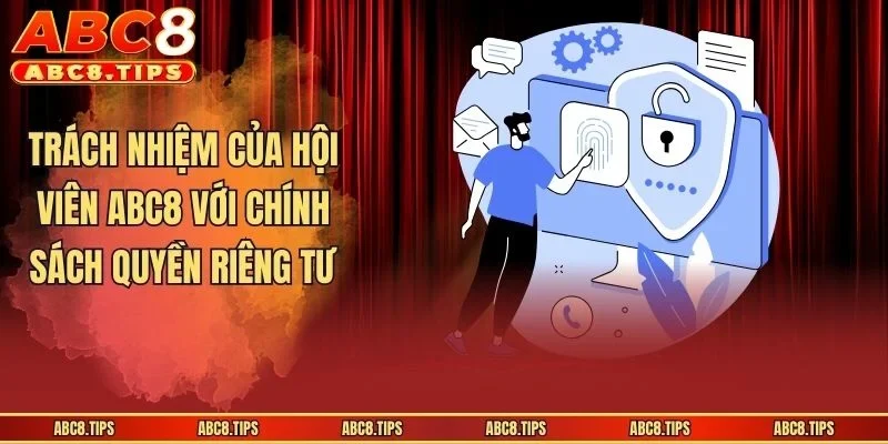 Quyền Riêng Tư ABC8 - Cập Nhật Điều Khoản Mới Năm 2026 3 Trách nhiệm của hội viên ABC8 với chính sách quyền riêng tư